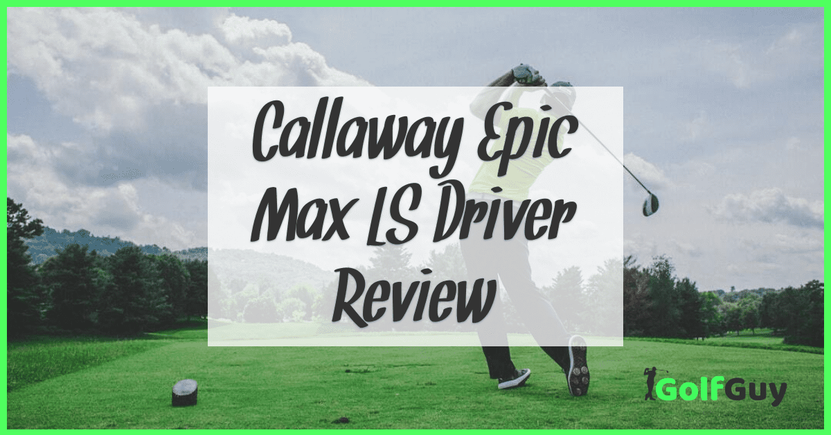 Callaway Epic Max LS Driver Review