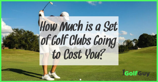 How Much is a Set of Golf Clubs Going to Cost You